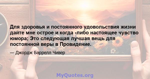 Для здоровья и постоянного удовольствия жизни дайте мне острое и когда -либо настоящее чувство юмора; Это следующая лучшая вещь для постоянной веры в Провидение.