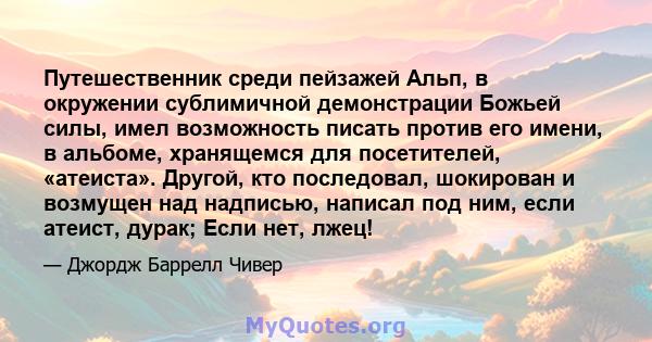 Путешественник среди пейзажей Альп, в окружении сублимичной демонстрации Божьей силы, имел возможность писать против его имени, в альбоме, хранящемся для посетителей, «атеиста». Другой, кто последовал, шокирован и