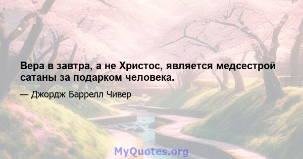 Вера в завтра, а не Христос, является медсестрой сатаны за подарком человека.