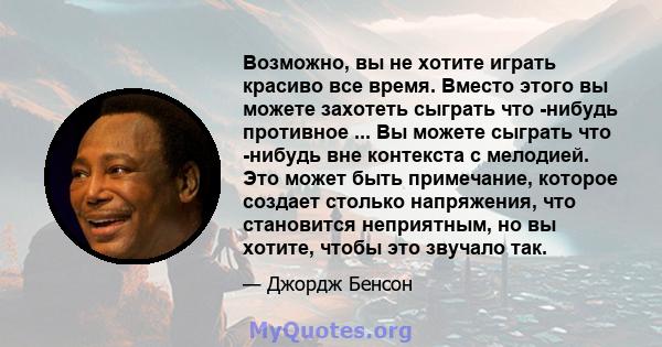 Возможно, вы не хотите играть красиво все время. Вместо этого вы можете захотеть сыграть что -нибудь противное ... Вы можете сыграть что -нибудь вне контекста с мелодией. Это может быть примечание, которое создает