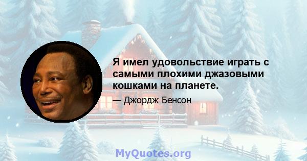 Я имел удовольствие играть с самыми плохими джазовыми кошками на планете.