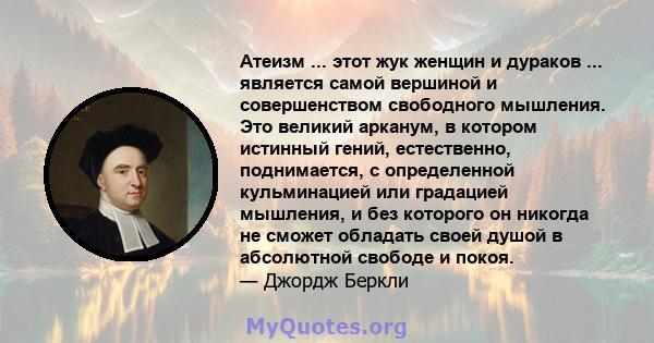 Атеизм ... этот жук женщин и дураков ... является самой вершиной и совершенством свободного мышления. Это великий арканум, в котором истинный гений, естественно, поднимается, с определенной кульминацией или градацией