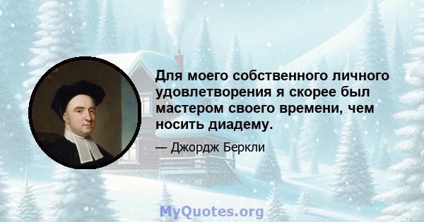 Для моего собственного личного удовлетворения я скорее был мастером своего времени, чем носить диадему.