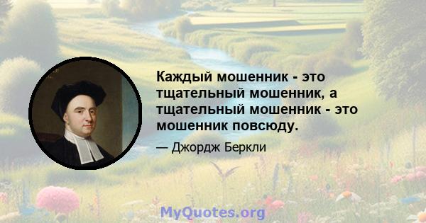 Каждый мошенник - это тщательный мошенник, а тщательный мошенник - это мошенник повсюду.