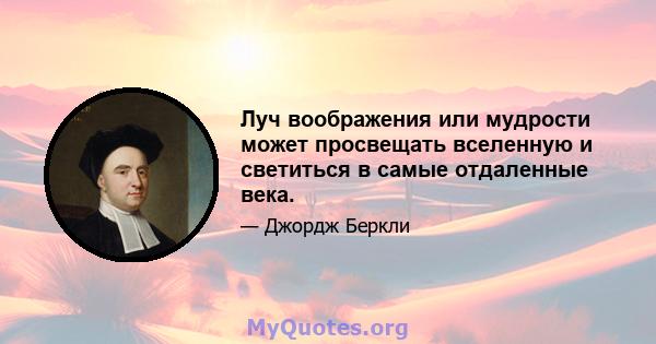 Луч воображения или мудрости может просвещать вселенную и светиться в самые отдаленные века.