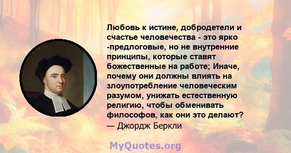 Любовь к истине, добродетели и счастье человечества - это ярко -предлоговые, но не внутренние принципы, которые ставят божественные на работе; Иначе, почему они должны влиять на злоупотребление человеческим разумом,