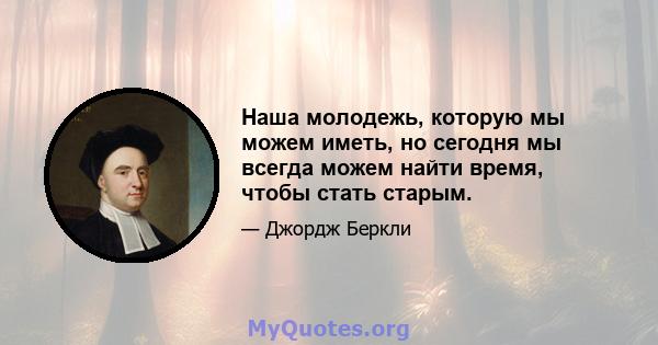 Наша молодежь, которую мы можем иметь, но сегодня мы всегда можем найти время, чтобы стать старым.