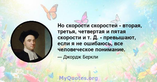 Но скорости скоростей - вторая, третья, четвертая и пятая скорости и т. Д. - превышают, если я не ошибаюсь, все человеческое понимание.