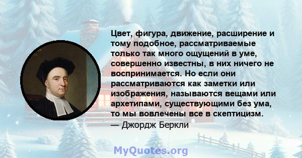 Цвет, фигура, движение, расширение и тому подобное, рассматриваемые только так много ощущений в уме, совершенно известны, в них ничего не воспринимается. Но если они рассматриваются как заметки или изображения,