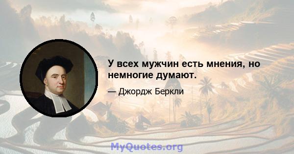 У всех мужчин есть мнения, но немногие думают.