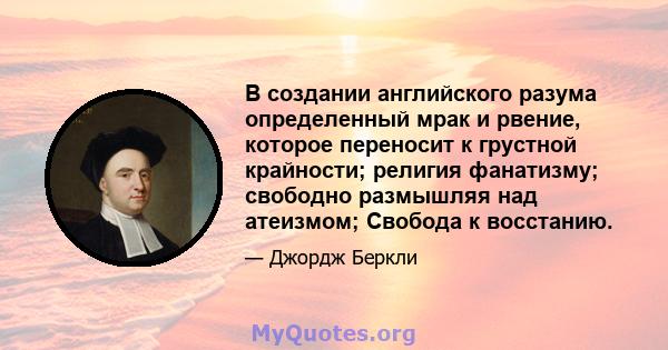 В создании английского разума определенный мрак и рвение, которое переносит к грустной крайности; религия фанатизму; свободно размышляя над атеизмом; Свобода к восстанию.