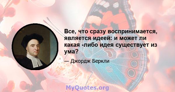 Все, что сразу воспринимается, является идеей: и может ли какая -либо идея существует из ума?