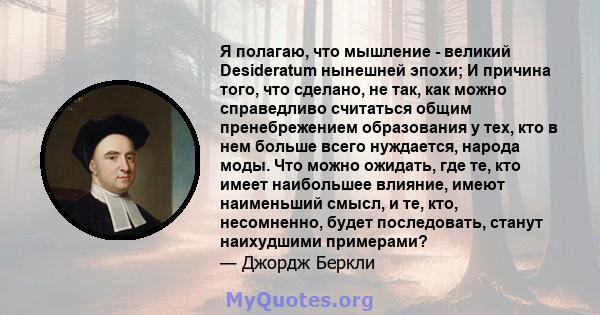 Я полагаю, что мышление - великий Desideratum нынешней эпохи; И причина того, что сделано, не так, как можно справедливо считаться общим пренебрежением образования у тех, кто в нем больше всего нуждается, народа моды.