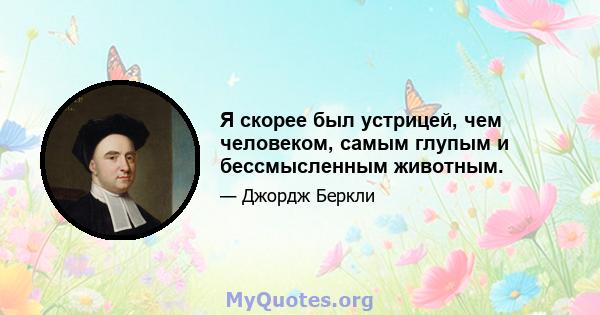 Я скорее был устрицей, чем человеком, самым глупым и бессмысленным животным.