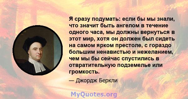 Я сразу подумать: если бы мы знали, что значит быть ангелом в течение одного часа, мы должны вернуться в этот мир, хотя он должен был сидеть на самом ярком престоле, с гораздо большим ненавистью и нежеланием, чем мы бы