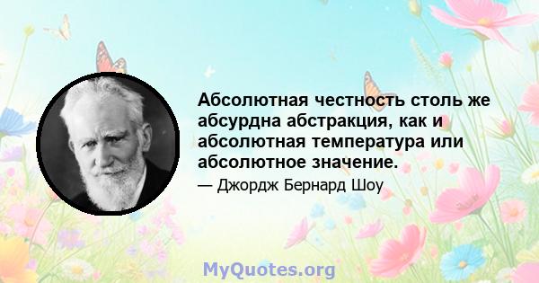 Абсолютная честность столь же абсурдна абстракция, как и абсолютная температура или абсолютное значение.