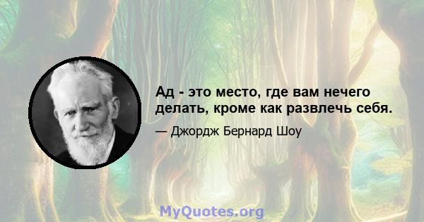 Ад - это место, где вам нечего делать, кроме как развлечь себя.