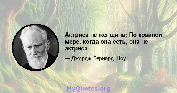 Актриса не женщина; По крайней мере, когда она есть, она не актриса.