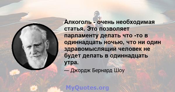 Алкоголь - очень необходимая статья. Это позволяет парламенту делать что -то в одиннадцать ночью, что ни один здравомыслящий человек не будет делать в одиннадцать утра.