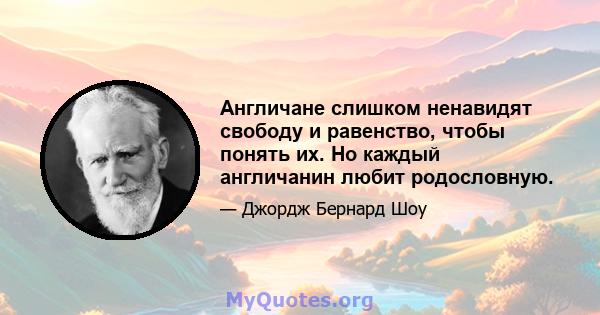 Англичане слишком ненавидят свободу и равенство, чтобы понять их. Но каждый англичанин любит родословную.