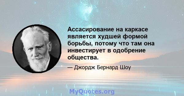 Ассасирование на каркасе является худшей формой борьбы, потому что там она инвестирует в одобрение общества.