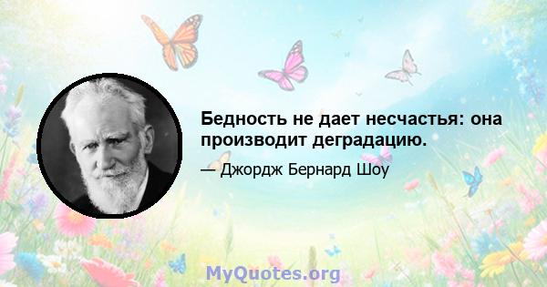 Бедность не дает несчастья: она производит деградацию.