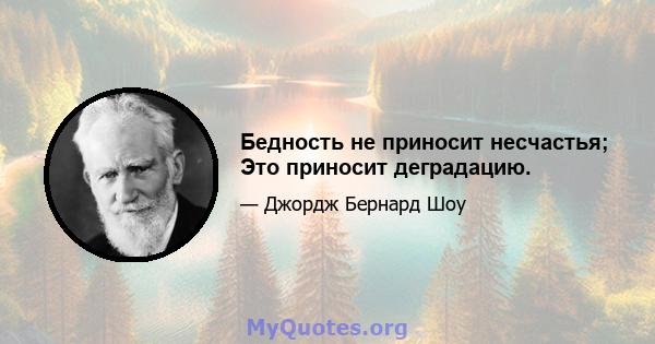 Бедность не приносит несчастья; Это приносит деградацию.