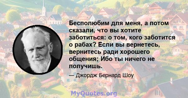 Бесполюбим для меня, а потом сказали, что вы хотите заботиться: о том, кого заботится о рабах? Если вы вернетесь, вернитесь ради хорошего общения; Ибо ты ничего не получишь.