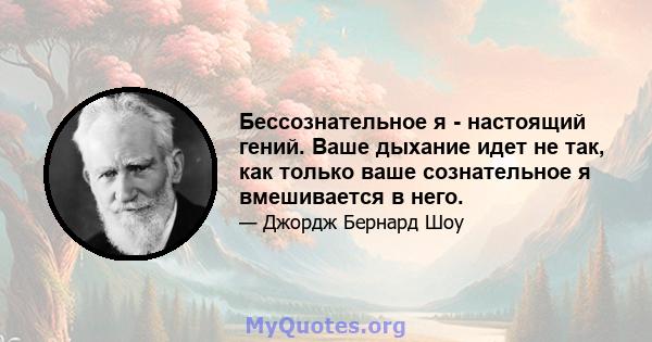 Бессознательное я - настоящий гений. Ваше дыхание идет не так, как только ваше сознательное я вмешивается в него.