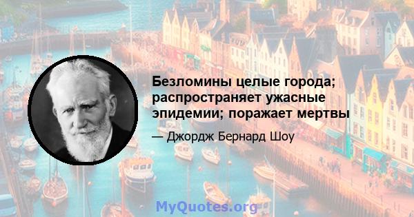 Безломины целые города; распространяет ужасные эпидемии; поражает мертвы