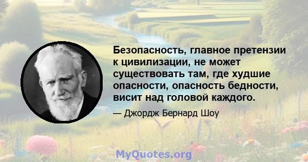 Безопасность, главное претензии к цивилизации, не может существовать там, где худшие опасности, опасность бедности, висит над головой каждого.