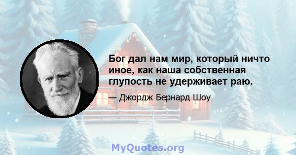 Бог дал нам мир, который ничто иное, как наша собственная глупость не удерживает раю.