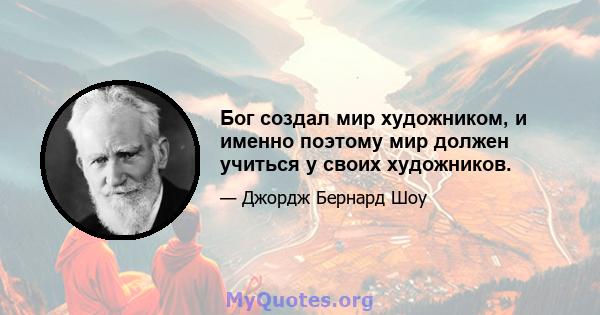 Бог создал мир художником, и именно поэтому мир должен учиться у своих художников.