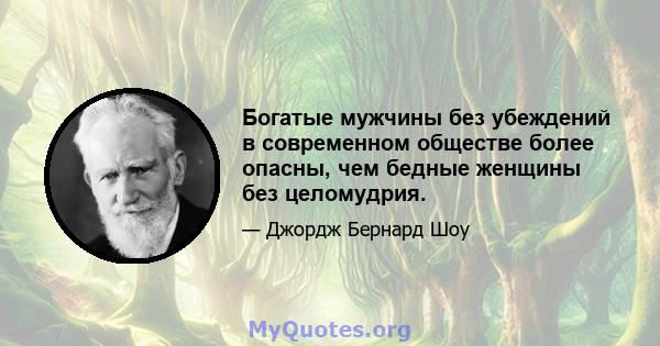 Богатые мужчины без убеждений в современном обществе более опасны, чем бедные женщины без целомудрия.