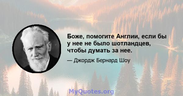 Боже, помогите Англии, если бы у нее не было шотландцев, чтобы думать за нее.