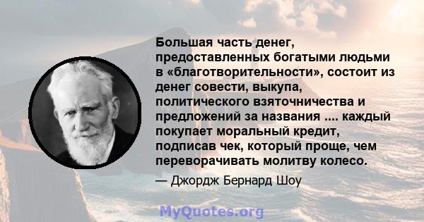 Большая часть денег, предоставленных богатыми людьми в «благотворительности», состоит из денег совести, выкупа, политического взяточничества и предложений за названия .... каждый покупает моральный кредит, подписав чек, 