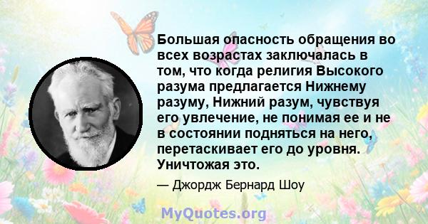 Большая опасность обращения во всех возрастах заключалась в том, что когда религия Высокого разума предлагается Нижнему разуму, Нижний разум, чувствуя его увлечение, не понимая ее и не в состоянии подняться на него,