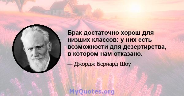 Брак достаточно хорош для низших классов: у них есть возможности для дезертирства, в котором нам отказано.