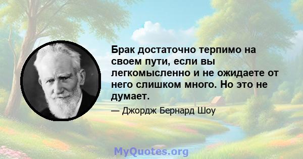 Брак достаточно терпимо на своем пути, если вы легкомысленно и не ожидаете от него слишком много. Но это не думает.