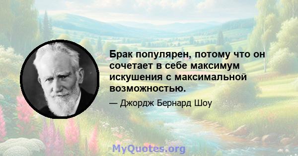 Брак популярен, потому что он сочетает в себе максимум искушения с максимальной возможностью.