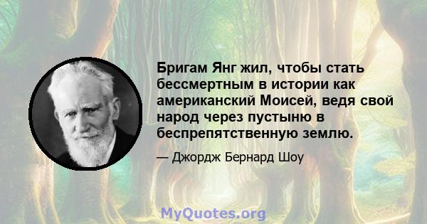 Бригам Янг жил, чтобы стать бессмертным в истории как американский Моисей, ведя свой народ через пустыню в беспрепятственную землю.