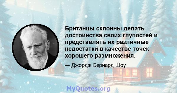 Британцы склонны делать достоинства своих глупостей и представлять их различные недостатки в качестве точек хорошего размножения.