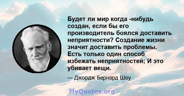 Будет ли мир когда -нибудь создан, если бы его производитель боялся доставить неприятности? Создание жизни значит доставить проблемы. Есть только один способ избежать неприятностей; И это убивает вещи.