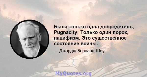 Была только одна добродетель, Pugnacity; Только один порох, пацифизм. Это существенное состояние войны.