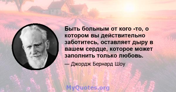 Быть больным от кого -то, о котором вы действительно заботитесь, оставляет дыру в вашем сердце, которое может заполнить только любовь.