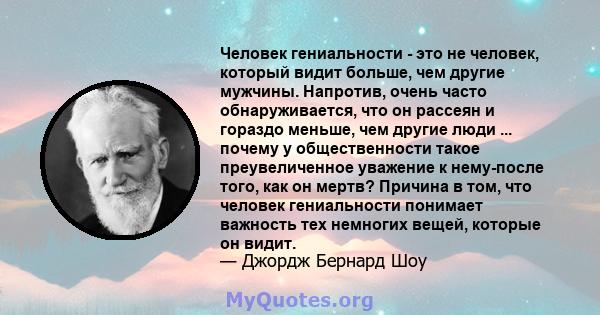 Человек гениальности - это не человек, который видит больше, чем другие мужчины. Напротив, очень часто обнаруживается, что он рассеян и гораздо меньше, чем другие люди ... почему у общественности такое преувеличенное