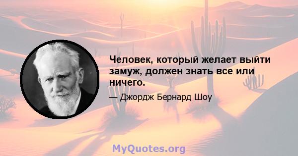 Человек, который желает выйти замуж, должен знать все или ничего.