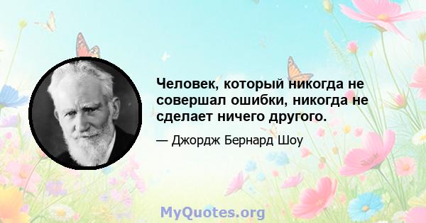 Человек, который никогда не совершал ошибки, никогда не сделает ничего другого.