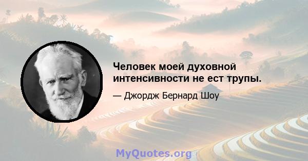 Человек моей духовной интенсивности не ест трупы.