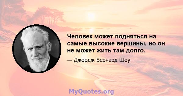 Человек может подняться на самые высокие вершины, но он не может жить там долго.